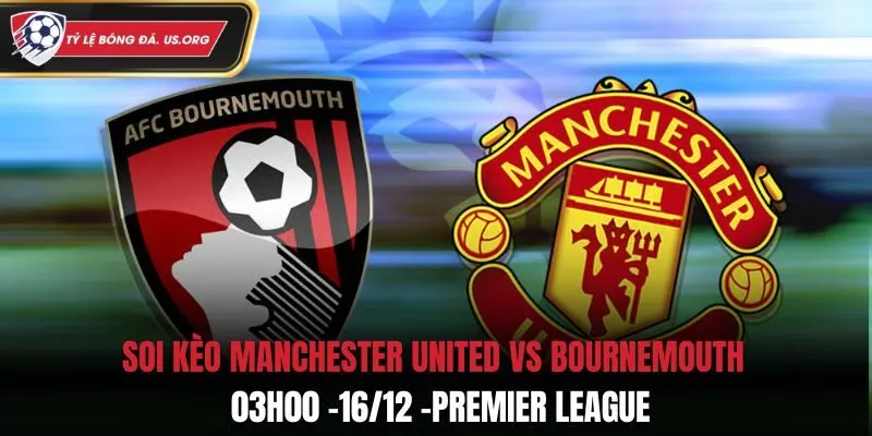 Soi Kèo Manchester United Vs Bournemouth: 03h00 -16/12 -Premier League