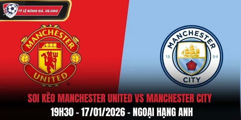 Soi Kèo Manchester United Vs Manchester City: 19h30 - 17/01/2026 - Ngoại Hạng Anh