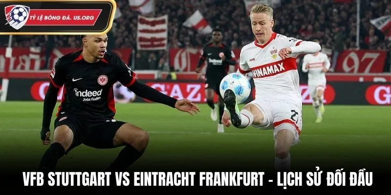 VFB Stuttgart vs Eintracht Frankfurt và lịch sử đối đầu